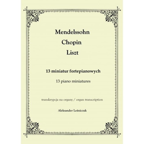 13 miniatur fortepianowych. Mendelssohn, Chopin, Liszt - Transkrypcja na organy - Aleksander Leśniczuk