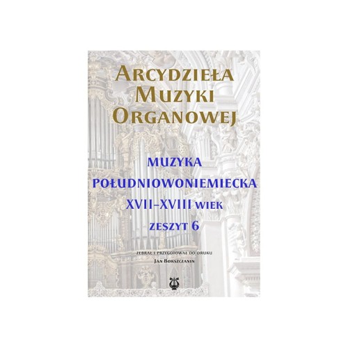 Arcydzieła muzyki organowej - zeszyt 6 - Muzyka południowoniemiecka XVII-XVIII wiek