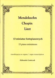 Mendelssohn, Chopin, Liszt - 13 miniatur fortepianowych w transkrypcji na organy - opr. Aleksander Leśniczuk