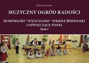 Muzyczny ogród radości. Rymowanki-wyliczanki-wesołe śpiewanki i dźwięczące tonki, czyli radosne muzykowanie na kanwie koncepcji orffowskiej powstałe. Tom I - Elżbieta Rakowska