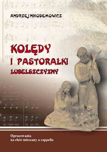 Kolędy i pastorałki Lubelszczyzny na chór mieszany a cappella. Andrzej Nikodemowicz