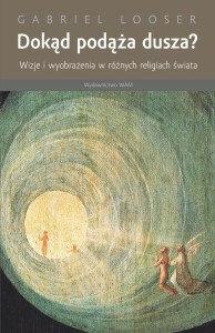 Looser Gabriel - Dokąd podąża dusza? Wizje i wyobrażenia w różnych religiach świata