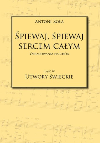 Antoni Zoła - Śpiewaj, śpiewaj sercem całym. Opracowania na chór. Część IV Utwory świeckie - nuty na chór