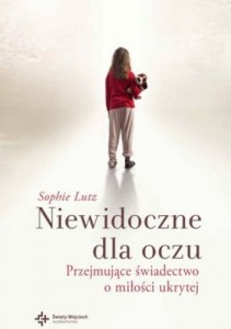 Lutz Sophie - Niewidoczne dla oczu. Przejmujące świadectwo o miłości ukrytej