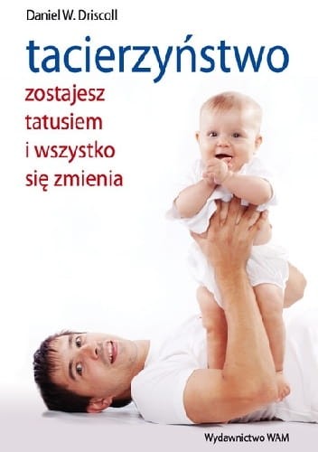 Tacierzyństwo. Zostajesz tatusiem i wszystko się zmienia - Driscoll Daniel W.