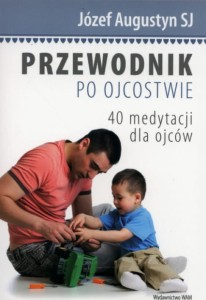 Przewodnik po ojcostwie. 40 medytacji dla ojców - Józef Augustyn SJ