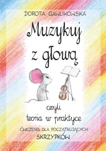 Dorota Gawlikowska - Muzykuj z głową, czyli teoria w praktyce. Ćwiczenia dla początkujących skrzypków